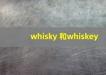 whisky 和whiskey